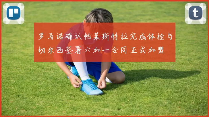 罗马诺确认帕莱斯特拉完成体检与切尔西签署六加一合同正式加盟