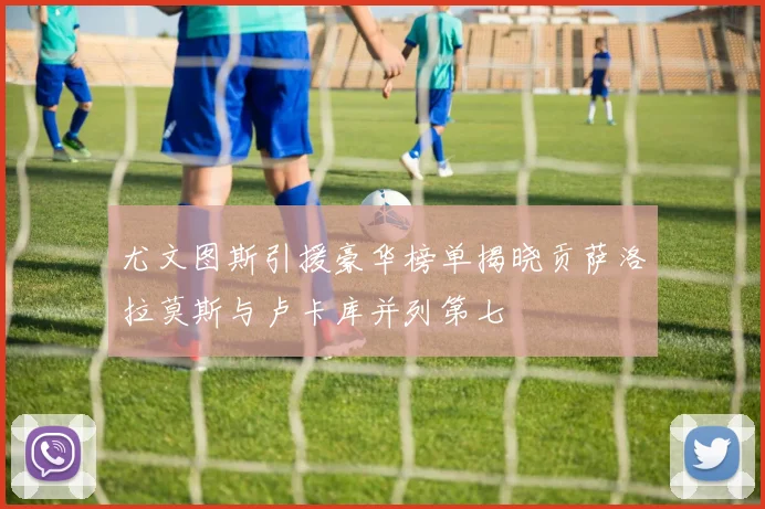 尤文图斯引援豪华榜单揭晓贡萨洛拉莫斯与卢卡库并列第七