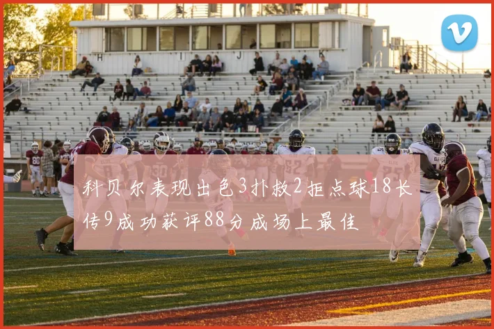 科贝尔表现出色3扑救2拒点球18长传9成功获评88分成场上最佳