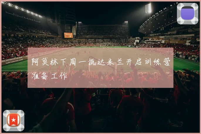 阿莫林下周一抵达米兰开启训练营准备工作