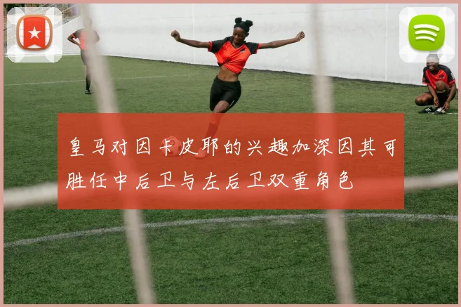皇马对因卡皮耶的兴趣加深因其可胜任中后卫与左后卫双重角色