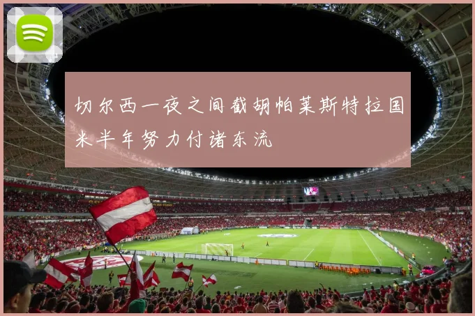 切尔西一夜之间截胡帕莱斯特拉国米半年努力付诸东流