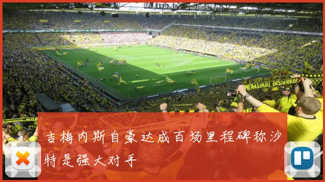 吉梅内斯自豪达成百场里程碑称沙特是强大对手